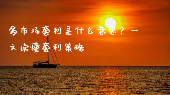多市场套利是什么意思？一文读懂套利策略_https://m.apzhendong.com_财务分析_第1张