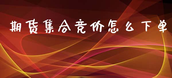 期货集合竞价怎么下单_https://m.apzhendong.com_财经资讯_第1张