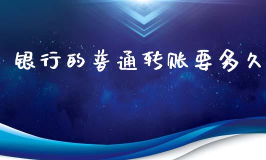 银行的普通转账要多久_https://m.apzhendong.com_全球经济_第1张