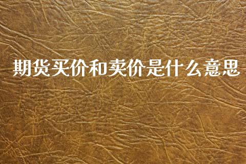 期货买价和卖价是什么意思_https://m.apzhendong.com_全球经济_第1张