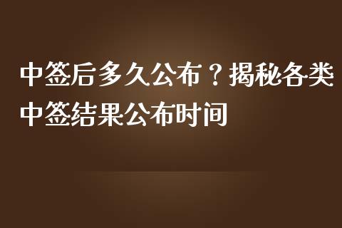 中签后多久公布？揭秘各类中签结果公布时间_https://m.apzhendong.com_期货行情_第1张