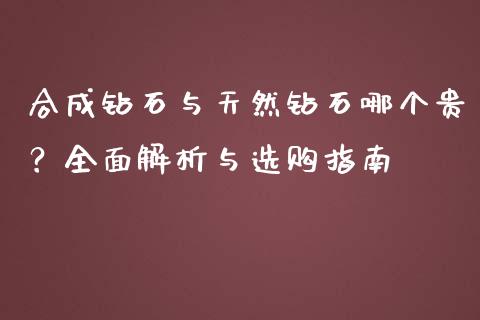 合成钻石与天然钻石哪个贵？全面解析与选购指南_https://m.apzhendong.com_财经资讯_第1张