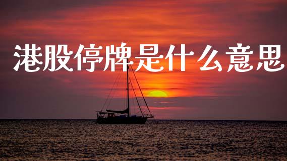 港股停牌是什么意思_https://m.apzhendong.com_全球经济_第1张