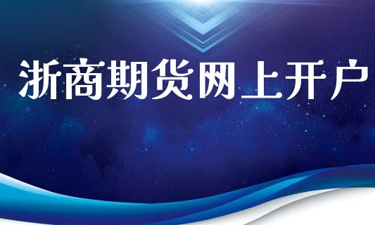 浙商期货网上开户_https://m.apzhendong.com_财经资讯_第1张