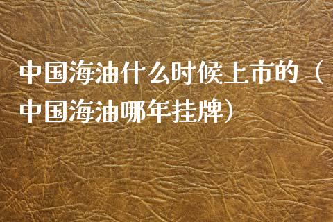 中国海油什么时候上市的（中国海油哪年挂牌）_https://m.apzhendong.com_全球经济_第1张