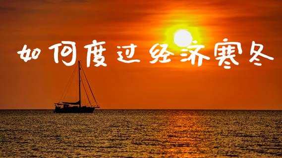 如何度过经济寒冬_https://m.apzhendong.com_财经资讯_第1张