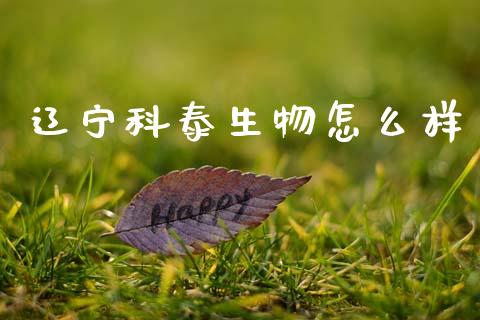 辽宁科泰生物怎么样_https://m.apzhendong.com_财务分析_第1张