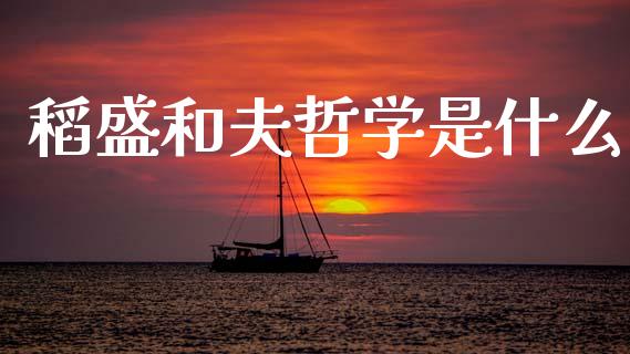 稻盛和夫哲学是什么_https://m.apzhendong.com_财务分析_第1张
