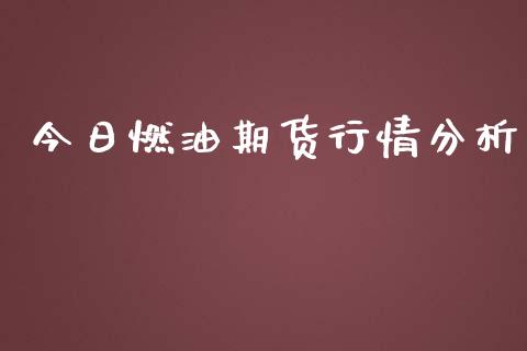 今日燃油期货行情分析_https://m.apzhendong.com_期货行情_第1张
