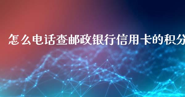 怎么电话查邮政银行信用卡的积分_https://m.apzhendong.com_期货行情_第1张