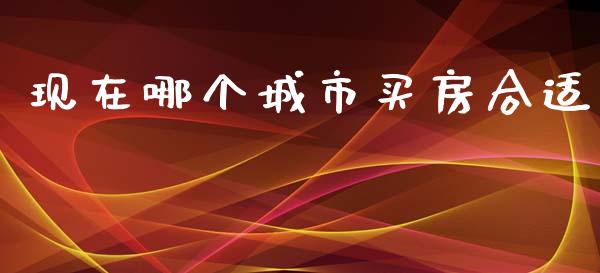 现在哪个城市买房合适_https://m.apzhendong.com_财务分析_第1张