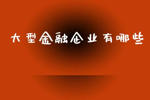 大型金融企业有哪些_https://m.apzhendong.com_期货行情_第1张