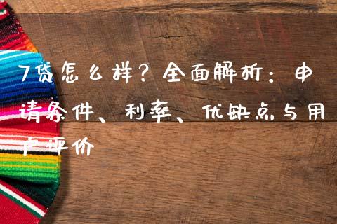 7贷怎么样？全面解析：申请条件、利率、优缺点与用户评价_https://m.apzhendong.com_财务分析_第1张