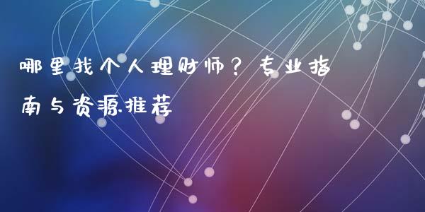 哪里找个人理财师？专业指南与资源推荐_https://m.apzhendong.com_全球经济_第1张