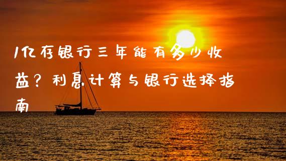 1亿存银行三年能有多少收益？利息计算与银行选择指南_https://m.apzhendong.com_财务分析_第1张