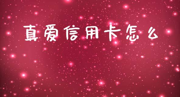 真爱信用卡怎么_https://m.apzhendong.com_财经资讯_第1张