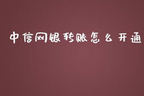 中信网银转账怎么开通_https://m.apzhendong.com_财经资讯_第1张