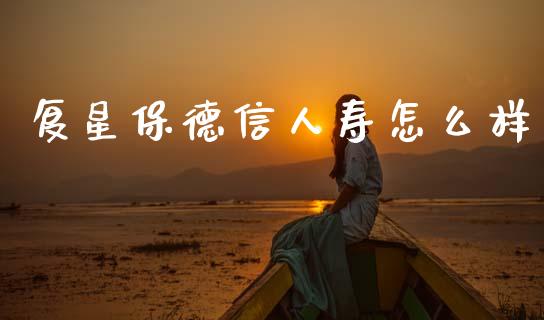 复星保德信人寿怎么样_https://m.apzhendong.com_财务分析_第1张