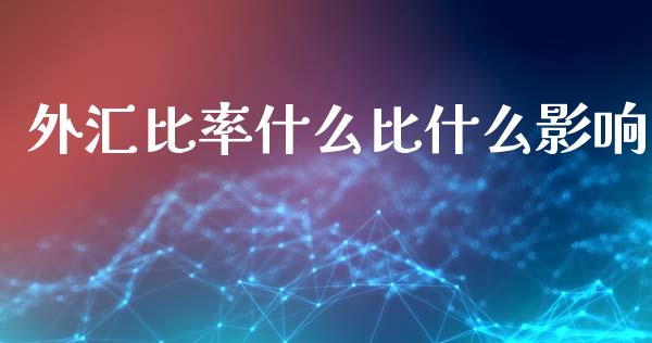 外汇比率什么比什么影响_https://m.apzhendong.com_全球经济_第1张