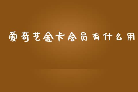 爱奇艺金卡会员有什么用_https://m.apzhendong.com_全球经济_第1张