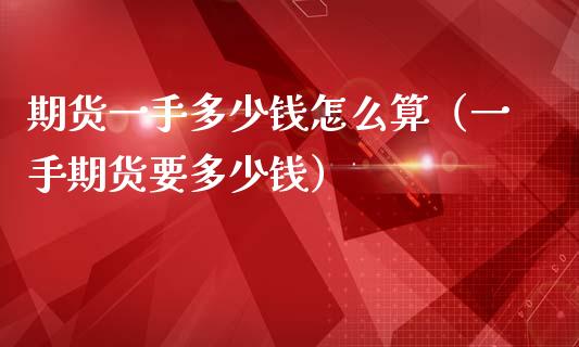 期货一手多少钱怎么算（一手期货要多少钱）_https://m.apzhendong.com_财经资讯_第1张