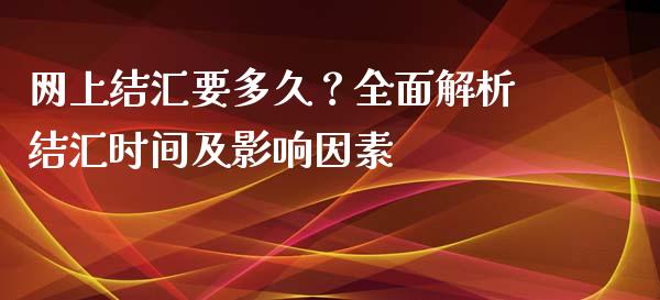 网上结汇要多久？全面解析结汇时间及影响因素_https://m.apzhendong.com_财务分析_第1张