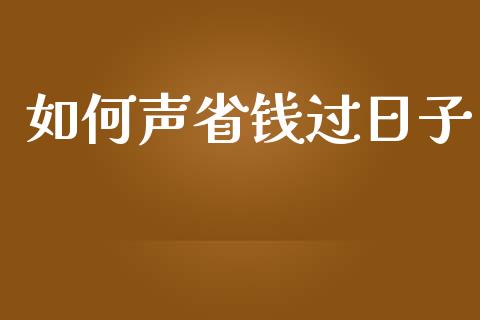 如何声省钱过日子_https://m.apzhendong.com_全球经济_第1张