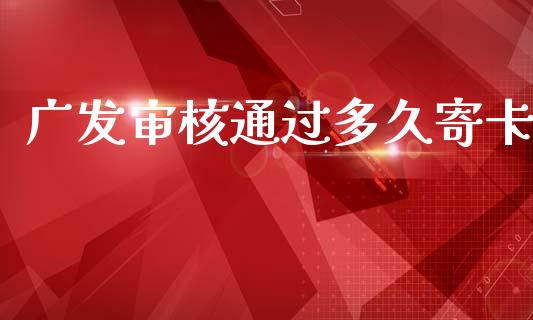 广发审核通过多久寄卡_https://m.apzhendong.com_财务分析_第1张