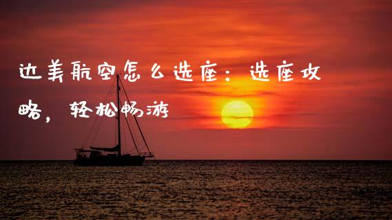 达美航空怎么选座：选座攻略，轻松畅游_https://m.apzhendong.com_期货行情_第1张