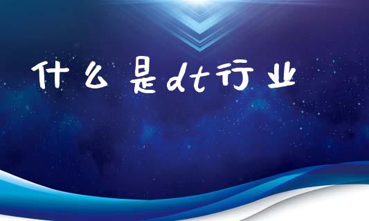 什么是dt行业_https://m.apzhendong.com_期货行情_第1张