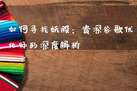 如何寻找妖股：资深谷歌优化师的深度解析_https://m.apzhendong.com_全球经济_第1张