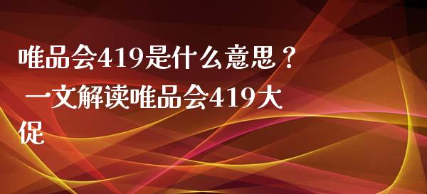 唯品会419是什么意思？ 一文解读唯品会419大促_https://m.apzhendong.com_财务分析_第1张