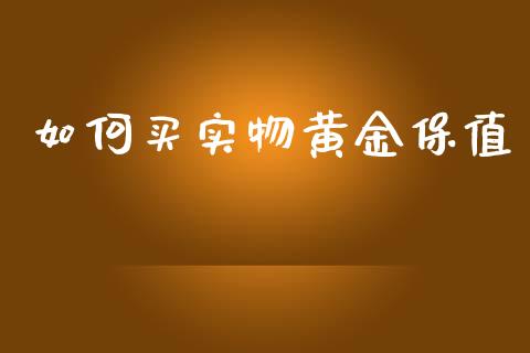 如何买实物黄金保值_https://m.apzhendong.com_期货行情_第1张