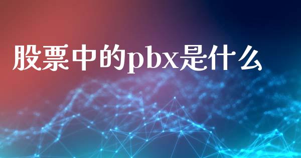 股票中的pbx是什么_https://m.apzhendong.com_全球经济_第1张