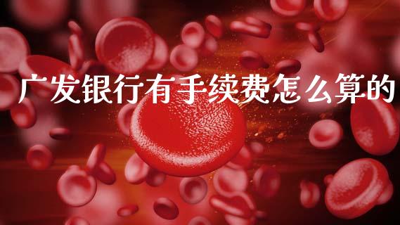 广发银行有手续费怎么算的_https://m.apzhendong.com_期货行情_第1张