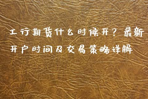 工行期货什么时候开?最新开户时间及交易策略详解_财务分析_第1张_财经资讯_财务分析_全球经济_期货行情 工行期货什么时候开?最新开户时间及交易策略详解_https://m.apzhendong.com_财务分析_第1张