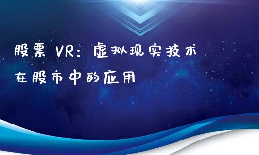 股票 VR：虚拟现实技术在股市中的应用_https://m.apzhendong.com_财经资讯_第1张