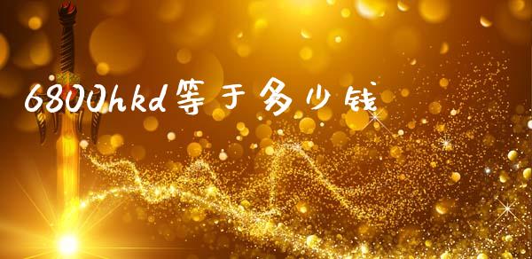 6800hkd等于多少钱_https://m.apzhendong.com_财务分析_第1张