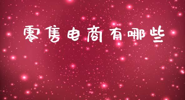 零售电商有哪些_https://m.apzhendong.com_全球经济_第1张