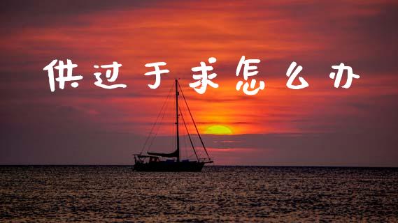 供过于求怎么办_https://m.apzhendong.com_财务分析_第1张