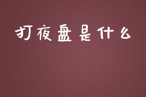 打夜盘是什么_https://m.apzhendong.com_期货行情_第1张