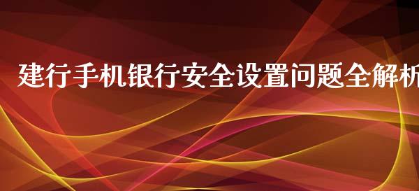 建行手机银行安全设置问题全解析_https://m.apzhendong.com_财经资讯_第1张