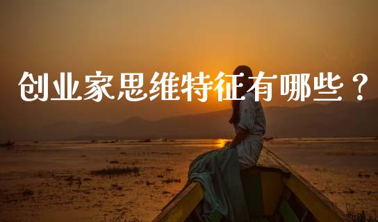 创业家思维特征有哪些？_https://m.apzhendong.com_财务分析_第1张