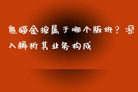 熊猫金控属于哪个版块？深入解析其业务构成_https://m.apzhendong.com_财经资讯_第1张