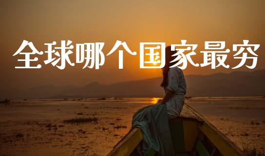 全球哪个国家最穷_https://m.apzhendong.com_全球经济_第1张