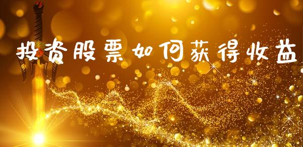 投资股票如何获得收益_https://m.apzhendong.com_期货行情_第1张