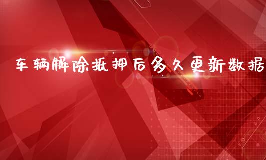车辆解除抵押后多久更新数据_https://m.apzhendong.com_期货行情_第1张