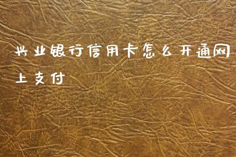兴业银行信用卡怎么开通网上支付_https://m.apzhendong.com_期货行情_第1张