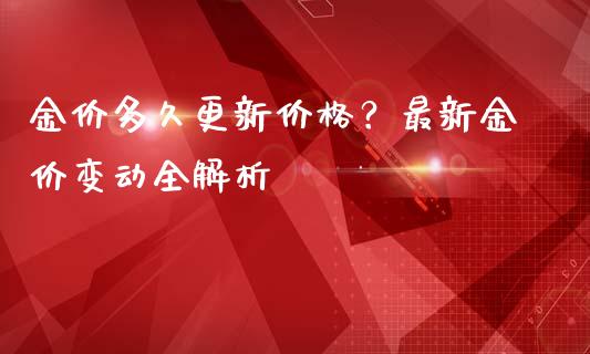 金价多久更新价格？最新金价变动全解析_https://m.apzhendong.com_财经资讯_第1张