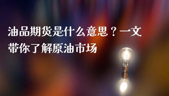 油品期货是什么意思？一文带你了解原油市场_https://m.apzhendong.com_期货行情_第1张